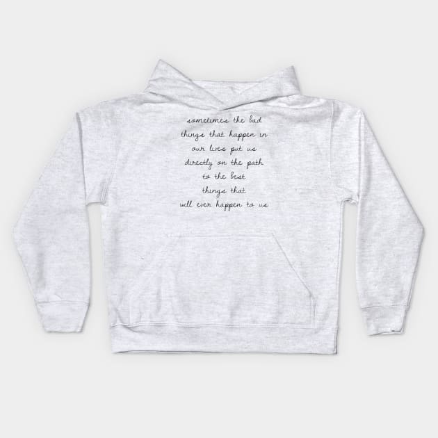 Sometimes the bad things that happen in our lives put us on the path to the best things that will ever happen to us Kids Hoodie by GMAT